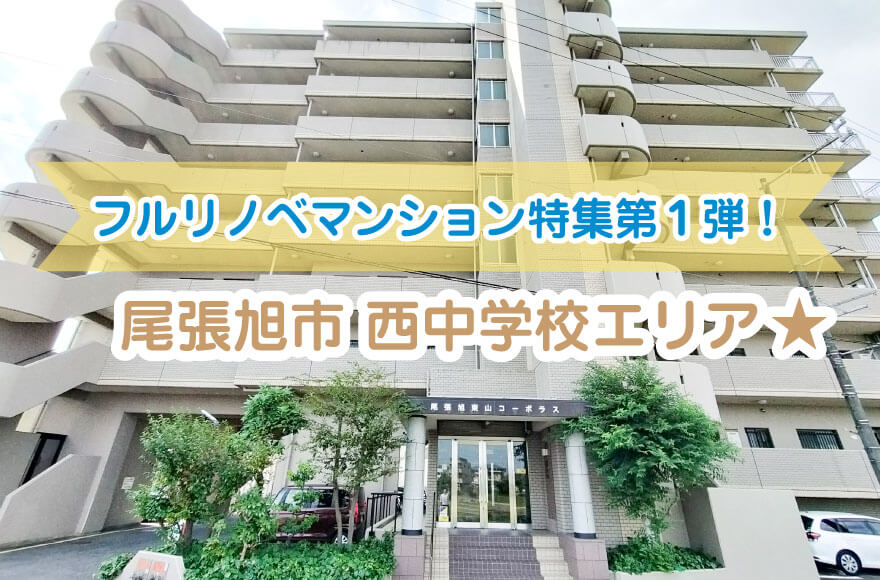 フルリノベマンション特集第1弾! 尾張旭市 西中学...