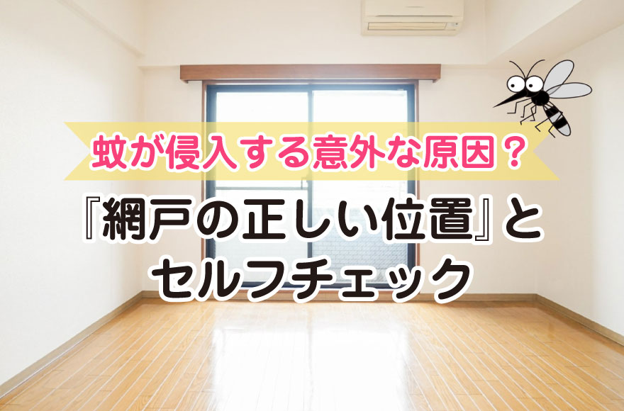 蚊が侵入する意外な原因？『網戸の正しい位置』とセル...