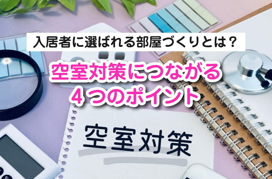 入居者に選ばれる部屋づくりとは？空室対策につながる...