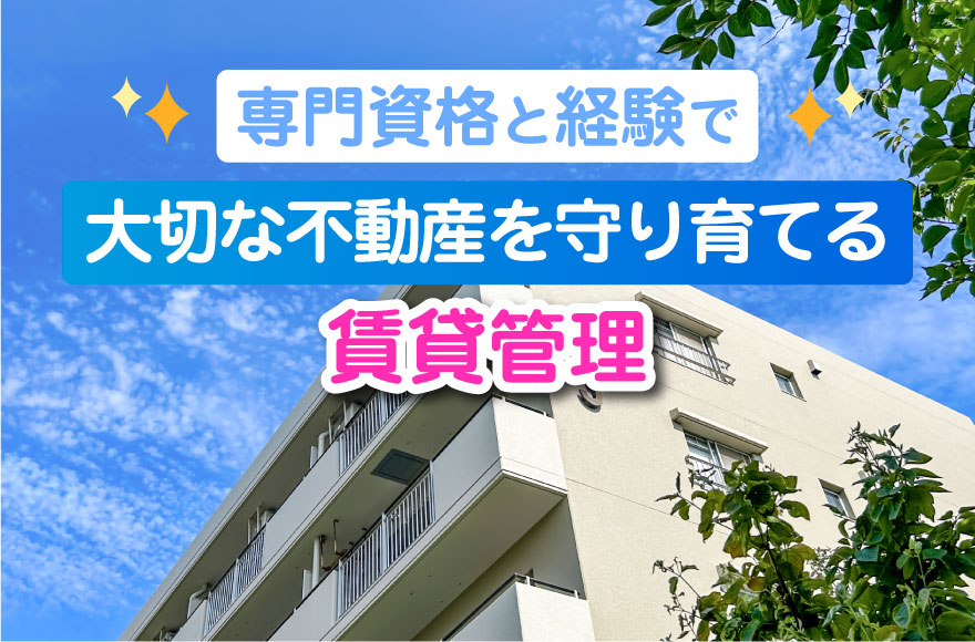 専門資格と経験で、大切な不動産を守り育てる賃貸管理